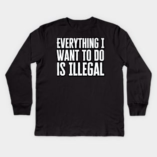 Everything I Want To Do Is Illegal Kids Long Sleeve T-Shirt